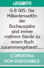 G-B 005: Die MilliardenweltIn der Buchausgabe sind immer mehrere Bände zu einem Buch zusammengefasst!. E-book. Formato EPUB ebook