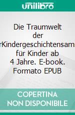 Die Traumwelt der KinderKindergeschichtensammlung für Kinder ab 4 Jahre. E-book. Formato EPUB ebook