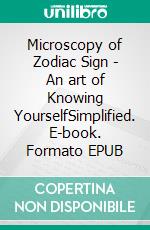 Microscopy of Zodiac Sign - An art of Knowing YourselfSimplified. E-book. Formato EPUB ebook