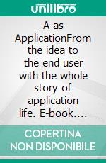 A as ApplicationFrom the idea to the end user with the whole story of application life. E-book. Formato EPUB ebook