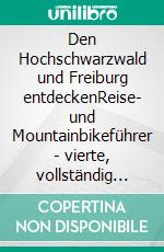 Den Hochschwarzwald und Freiburg entdeckenReise- und Mountainbikeführer - vierte,  vollständig überarbeitete und erweiterte Auflage  2018. E-book. Formato EPUB ebook
