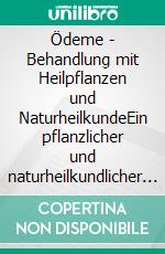 Ödeme - Behandlung mit Heilpflanzen und NaturheilkundeEin pflanzlicher und naturheilkundlicher Ratgeber. E-book. Formato EPUB ebook
