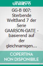 GG-B 007: Sterbende WeltBand 7 der Serie GAARSON-GATE - basierend auf der gleichnamigen Romanheft-Serie, Band 18 bis 20!. E-book. Formato EPUB ebook