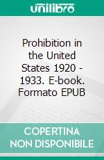Prohibition in the United States 1920 - 1933. E-book. Formato EPUB ebook