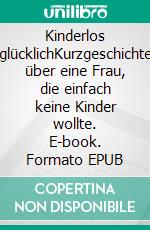 Kinderlos glücklichKurzgeschichte über eine Frau, die einfach keine Kinder wollte. E-book. Formato EPUB ebook