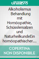 Alkoholismus          Behandlung mit Homöopathie, Schüsslersalzen und NaturheilkundeEin homöopathischer und naturheilkundlicher Ratgeber. E-book. Formato EPUB ebook