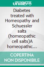 Diabetes treated with Homeopathy and Schuessler salts (homeopathic cell salts)A homeopathic and naturopathic guide. E-book. Formato EPUB ebook