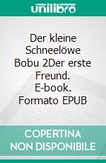 Der kleine Schneelöwe Bobu 2Der erste Freund. E-book. Formato EPUB ebook