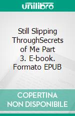 Still Slipping ThroughSecrets of Me Part 3. E-book. Formato EPUB ebook
