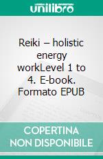 Reiki – holistic energy workLevel 1 to 4. E-book. Formato EPUB ebook