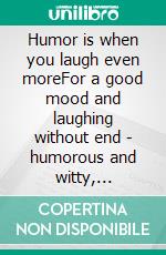 Humor is when you laugh even moreFor a good mood and laughing without end - humorous and witty, colorfully mixed. E-book. Formato EPUB ebook