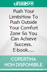 Push Your LimitsHow To Push Outside Your Comfort Zone So You Can Achieve Success. E-book. Formato EPUB ebook