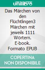 Das Märchen von den Flüchtlingen3 Märchen mit jeweils 1111 Wörtern. E-book. Formato EPUB ebook
