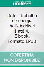 Reiki - trabalho de energia holísticaNivel 1 até 4. E-book. Formato EPUB ebook