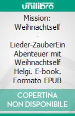 Mission: Weihnachtself - Lieder-ZauberEin Abenteuer mit Weihnachtself Helgi. E-book. Formato EPUB ebook