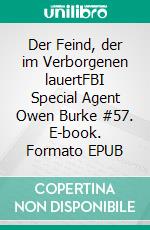 Der Feind, der im Verborgenen lauertFBI Special Agent Owen Burke #57. E-book. Formato EPUB ebook