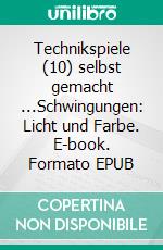 Technikspiele (10) selbst gemacht ...Schwingungen: Licht und Farbe. E-book. Formato EPUB ebook