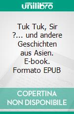 Tuk Tuk, Sir ?... und andere Geschichten aus Asien. E-book. Formato EPUB ebook