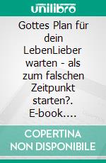 Gottes Plan für dein LebenLieber warten - als zum falschen Zeitpunkt starten?. E-book. Formato EPUB ebook
