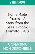 Home Made Pirates - A Story from the Seas. E-book. Formato EPUB ebook