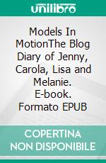 Models In MotionThe Blog Diary of Jenny, Carola, Lisa and Melanie. E-book. Formato EPUB ebook