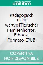 Pädagogisch nicht wertvollTierischer Familienhorror. E-book. Formato EPUB ebook