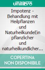 Impotenz - Behandlung mit Heilpflanzen und NaturheilkundeEin pflanzlicher und naturheilkundlicher Ratgeber. E-book. Formato EPUB ebook