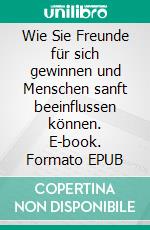 Wie Sie Freunde für sich gewinnen und Menschen sanft beeinflussen können. E-book. Formato EPUB ebook