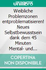 Weibliche Problemzonen entproblematisieren! Neues Selbstbewusstsein dank dem 45 Minuten Mental- und Fitness-Programm.. E-book. Formato EPUB ebook