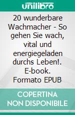 20 wunderbare Wachmacher - So gehen Sie wach, vital und energiegeladen durchs Leben!. E-book. Formato EPUB ebook