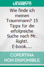 Wie finde ich meinen Traummann? 15 Tipps für die erfolgreiche Suche nach Mr. Right!. E-book. Formato EPUB ebook