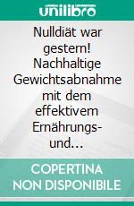 Nulldiät war gestern! Nachhaltige Gewichtsabnahme mit dem effektivem Ernährungs- und Bewegungskonzept.. E-book. Formato EPUB ebook