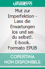 Mut zur Imperfektion - Lass die Erwartungen los und sei du selbst!. E-book. Formato EPUB ebook