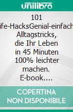 101 Life-HacksGenial-einfache Alltagstricks, die Ihr Leben in 45 Minuten 100% leichter machen. E-book. Formato EPUB ebook