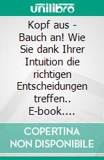 Kopf aus - Bauch an! Wie Sie dank Ihrer Intuition die richtigen Entscheidungen treffen.. E-book. Formato EPUB ebook
