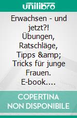 Erwachsen - und jetzt?! Übungen, Ratschläge, Tipps &amp; Tricks für junge Frauen. E-book. Formato EPUB ebook