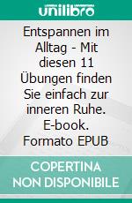 Entspannen im Alltag - Mit diesen 11 Übungen finden Sie einfach zur inneren Ruhe. E-book. Formato EPUB ebook