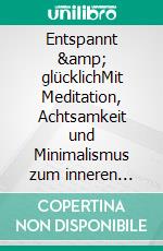Entspannt &amp; glücklichMit Meditation, Achtsamkeit und Minimalismus zum inneren Gleichgewicht. E-book. Formato EPUB ebook