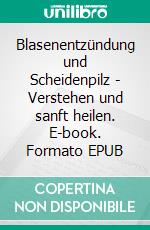 Blasenentzündung und Scheidenpilz - Verstehen und sanft heilen. E-book. Formato EPUB ebook