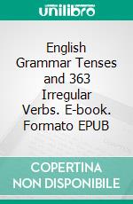 English Grammar Tenses and 363 Irregular Verbs. E-book. Formato EPUB ebook