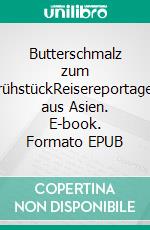 Butterschmalz zum FrühstückReisereportagen aus Asien. E-book. Formato EPUB ebook
