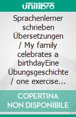 Sprachenlerner schrieben Übersetzungen / My family celebrates a birthdayEine Übungsgeschichte / one exercise story / von Lernenden / from learners. E-book. Formato EPUB ebook