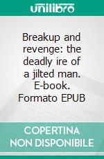 Breakup and revenge: the deadly ire of a jilted man. E-book. Formato EPUB ebook
