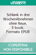 Schlank in drei WochenAbnehmen ohne Reue. E-book. Formato EPUB ebook