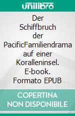 Der Schiffbruch der PacificFamiliendrama auf einer Koralleninsel. E-book. Formato EPUB ebook