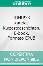 JUHU!33 kauzige Kürzestgeschichten. E-book. Formato EPUB ebook