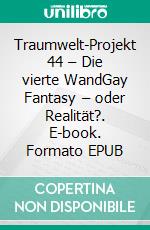 Traumwelt-Projekt 44 – Die vierte WandGay Fantasy – oder Realität?. E-book. Formato EPUB ebook