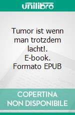 Tumor ist wenn man trotzdem lacht!. E-book. Formato EPUB ebook