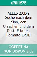ALLES 2.0Die Suche nach dem Sinn, den Ursachen und dem Rest. E-book. Formato EPUB ebook