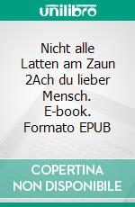 Nicht alle Latten am Zaun 2Ach du lieber Mensch. E-book. Formato EPUB ebook